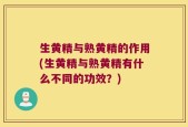 生黄精与熟黄精的作用(生黄精与熟黄精有什么不同的功效？)
