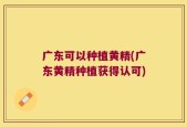 广东可以种植黄精(广东黄精种植获得认可)