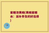 蜜糖泡黄精(黄精蜜糖水：滋补养生的好选择)