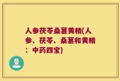 人参茯苓桑葚黄精(人参、茯苓、桑葚和黄精：中药四宝)