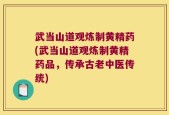 武当山道观炼制黄精药(武当山道观炼制黄精药品，传承古老中医传统)