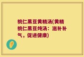 桃仁黑豆黄精汤(黄精桃仁黑豆炖汤：滋补补气，促进健康)