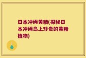 日本冲绳黄精(探秘日本冲绳岛上珍贵的黄精植物)