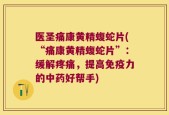 医圣痛康黄精蝮蛇片(“痛康黄精蝮蛇片”：缓解疼痛，提高免疫力的中药好帮手)