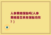 人参黄精保胎吗(人参黄精是否具有保胎功效？)