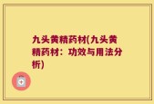 九头黄精药材(九头黄精药材：功效与用法分析)