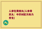 人参牡黄精丸(人参黄芪丸：中药材配方助力养生)
