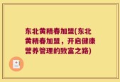东北黄精春加盟(东北黄精春加盟，开启健康营养管理的致富之路)