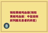 锁阳黄精鸡血藤(锁阳黄精鸡血藤：中低级别前列腺炎患者的救星)