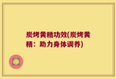 炭烤黄精功效(炭烤黄精：助力身体调养)
