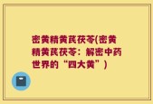 密黄精黄芪茯苓(密黄精黄芪茯苓：解密中药世界的“四大黄”)