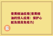 姜黄精油应用(姜黄精油的惊人应用：保护心脏及提高免疫力)