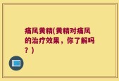 痛风黄精(黄精对痛风的治疗效果，你了解吗？)