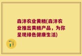 森沣农业黄精(森沣农业推出黄精产品，为你呈现绿色健康生活)