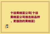 个旧黄精苗公司(个旧黄精苗公司推出新品种，更强劲的黄精苗)