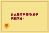 什么是质子黄精(质子黄精简介)