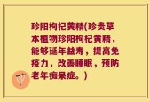 珍阳枸杞黄精(珍贵草本植物珍阳枸杞黄精，能够延年益寿，提高免疫力，改善睡眠，预防老年痴呆症。)