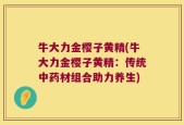 牛大力金樱子黄精(牛大力金樱子黄精：传统中药材组合助力养生)