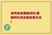 如何食用黄精切片(黄精切片的正确食用方法)