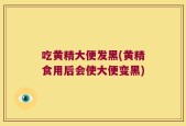 吃黄精大便发黑(黄精食用后会使大便变黑)