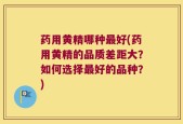 药用黄精哪种最好(药用黄精的品质差距大？如何选择最好的品种？)