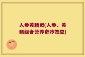 人参黄精灵(人参、黄精组合营养奇妙效应)