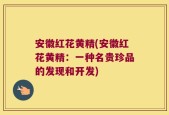 安徽红花黄精(安徽红花黄精：一种名贵珍品的发现和开发)