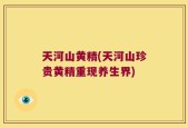 天河山黄精(天河山珍贵黄精重现养生界)