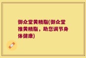 御众堂黄精脂(御众堂推黄精脂，助您调节身体健康)