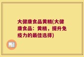 大健康食品黄精(大健康食品：黄精，提升免疫力的最佳选择)