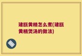 建瓯黄精怎么煮(建瓯黄精煲汤的做法)