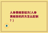 人参黄精茶组方(人参黄精茶的药方怎么配制？)