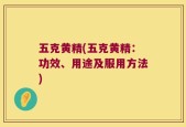 五克黄精(五克黄精：功效、用途及服用方法)