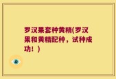 罗汉果套种黄精(罗汉果和黄精配种，试种成功！)