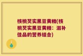 核桃芡实黑豆黄精(核桃芡实黑豆黄精：滋补佳品的营养组合)
