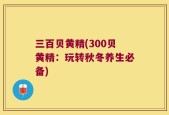 三百贝黄精(300贝黄精：玩转秋冬养生必备)