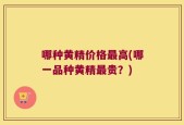 哪种黄精价格最高(哪一品种黄精最贵？)