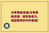 乌枣黄精浸酒(乌枣黄精浸酒：提高免疫力、减轻疲劳的中药美酒)
