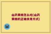 山药黄精怎么吃(山药黄精的正确食用方式)