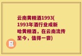 云南黄精酒1993(1993年酒行业成新哈黄精酒，在云南流传至今，值得一尝)