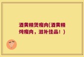 酒黄精煲瘦肉(酒黄精炖瘦肉，滋补佳品！)