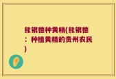 熊银德种黄精(熊银德：种植黄精的贵州农民)