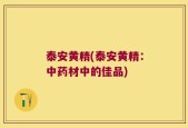 泰安黄精(泰安黄精：中药材中的佳品)