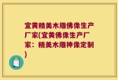 宜黄精美木雕佛像生产厂家(宜黄佛像生产厂家：精美木雕神像定制)