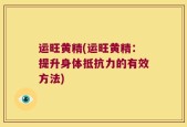 运旺黄精(运旺黄精：提升身体抵抗力的有效方法)
