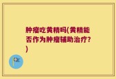 肿瘤吃黄精吗(黄精能否作为肿瘤辅助治疗？)