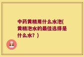 中药黄精用什么水泡(黄精泡水的最佳选择是什么水？)