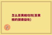 怎么蒸黄精功效(蒸黄精的健康益处)