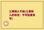 三黄精人不能(三黄精人的禁忌：不可轻重复写)