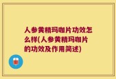 人参黄精玛咖片功效怎么样(人参黄精玛咖片的功效及作用简述)